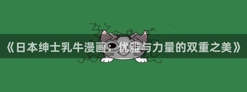 漫蛙manwa2优游网：《日本绅士乳牛漫画：优雅与力量的双重之美》