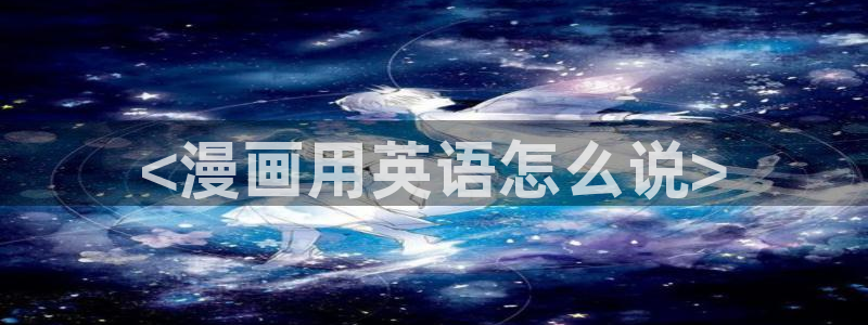 漫蛙@2：<漫画用英语怎么说>