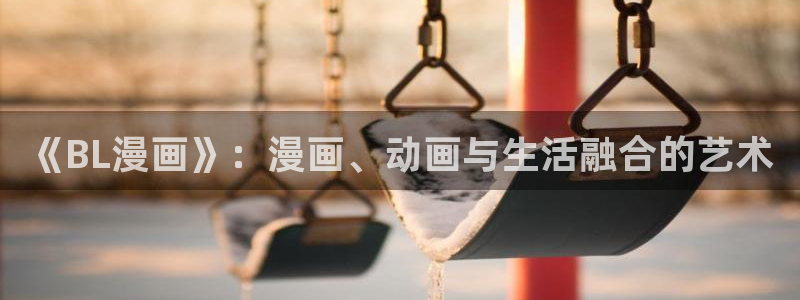 漫蛙漫画入口怎么进：《BL漫画》：漫画、动画与生活融合的艺术