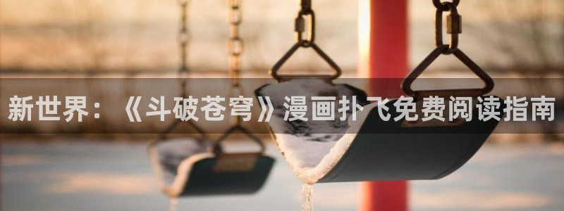 漫蛙免费网站：新世界：《斗破苍穹》漫画扑飞免费阅读指南