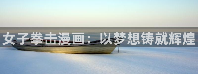 漫蛙周一的救星漫画：女子拳击漫画：以梦想铸就辉煌