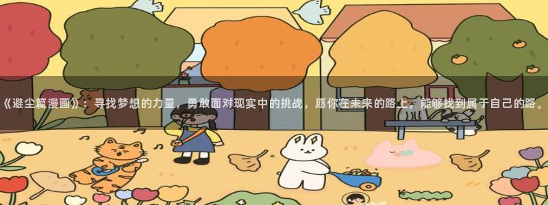 漫蛙漫画(：《避尘篇漫画》：寻找梦想的力量，勇敢面对现实中的挑战，愿你在未来的路上，能够找到属于自己的路。
