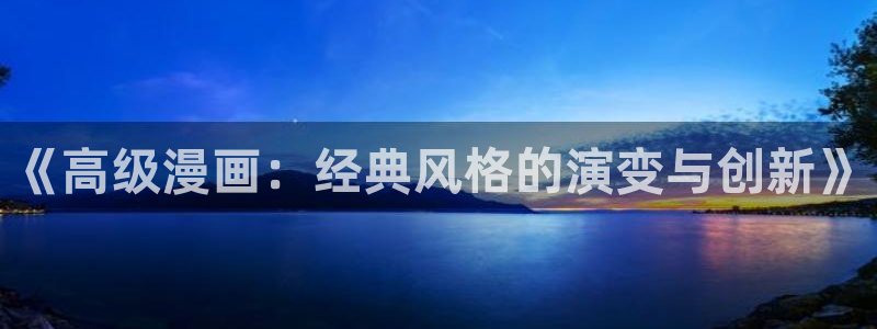 漫蛙漫画app官网版：《高级漫画：经典风格的演变与创新》